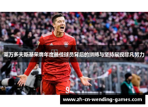 莱万多夫斯基荣膺年度最佳球员背后的拼搏与坚持展现非凡努力