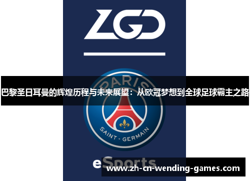 巴黎圣日耳曼的辉煌历程与未来展望：从欧冠梦想到全球足球霸主之路