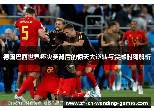 德国巴西世界杯决赛背后的惊天大逆转与震撼时刻解析