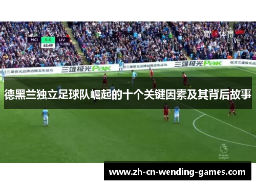 德黑兰独立足球队崛起的十个关键因素及其背后故事