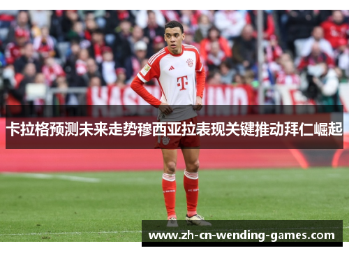 卡拉格预测未来走势穆西亚拉表现关键推动拜仁崛起