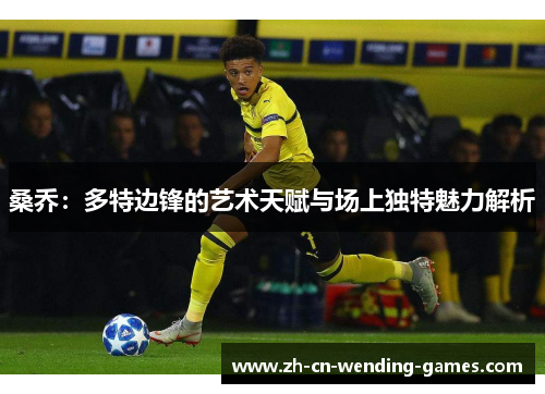 桑乔：多特边锋的艺术天赋与场上独特魅力解析
