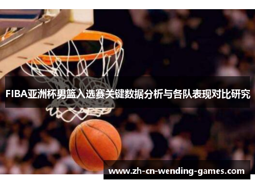 FIBA亚洲杯男篮入选赛关键数据分析与各队表现对比研究