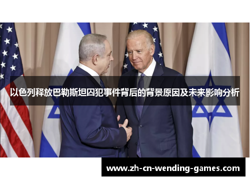 以色列释放巴勒斯坦囚犯事件背后的背景原因及未来影响分析