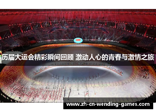 历届大运会精彩瞬间回顾 激动人心的青春与激情之旅