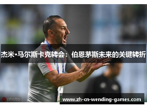 杰米·马尔斯卡克转会：伯恩茅斯未来的关键转折