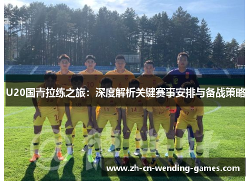 U20国青拉练之旅：深度解析关键赛事安排与备战策略