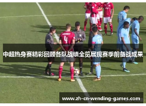 中超热身赛精彩回顾各队战绩全览展现赛季前备战成果