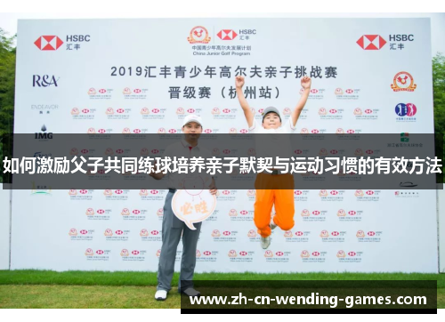 如何激励父子共同练球培养亲子默契与运动习惯的有效方法