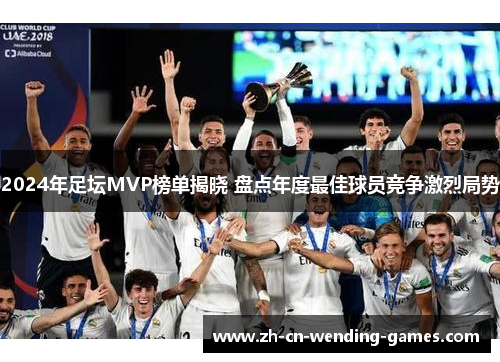 2024年足坛MVP榜单揭晓 盘点年度最佳球员竞争激烈局势
