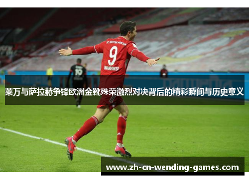莱万与萨拉赫争锋欧洲金靴殊荣激烈对决背后的精彩瞬间与历史意义