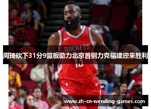 周琦砍下31分9篮板助力北京首钢力克福建迎来胜利