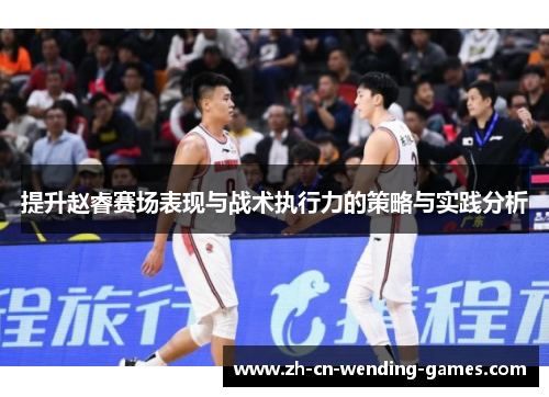 提升赵睿赛场表现与战术执行力的策略与实践分析