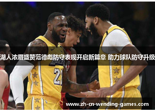 湖人浓眉盛赞范德彪防守表现开启新篇章 助力球队防守升级