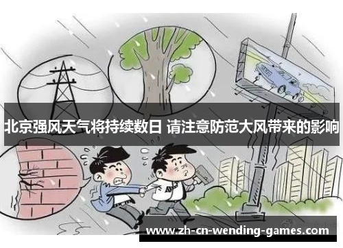 北京强风天气将持续数日 请注意防范大风带来的影响