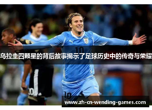 乌拉圭四颗星的背后故事揭示了足球历史中的传奇与荣耀