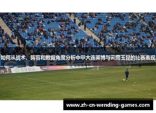 如何从战术、阵容和数据角度分析中甲大连英博与云南玉昆的比赛表现