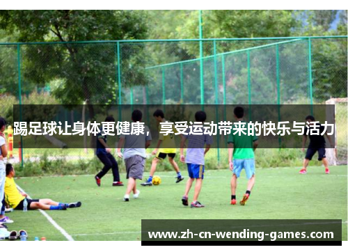 踢足球让身体更健康，享受运动带来的快乐与活力