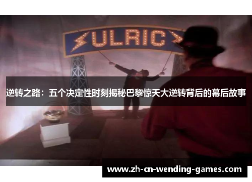 逆转之路：五个决定性时刻揭秘巴黎惊天大逆转背后的幕后故事