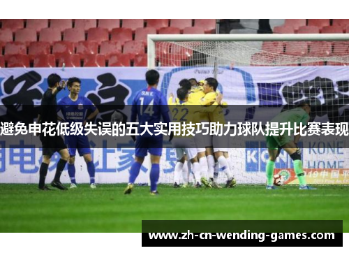 避免申花低级失误的五大实用技巧助力球队提升比赛表现