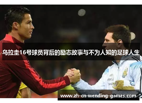 乌拉圭16号球员背后的励志故事与不为人知的足球人生