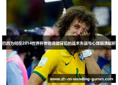 巴西为何在2014世界杯惨败德国背后的战术失误与心理崩溃解析
