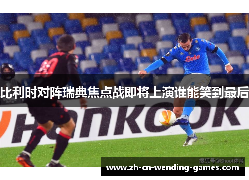 比利时对阵瑞典焦点战即将上演谁能笑到最后