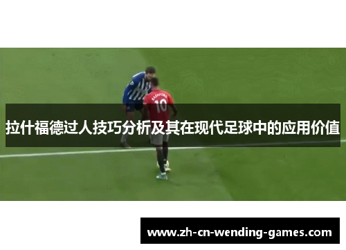 拉什福德过人技巧分析及其在现代足球中的应用价值