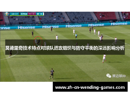 莫德里奇技术特点对球队进攻组织与防守平衡的深远影响分析