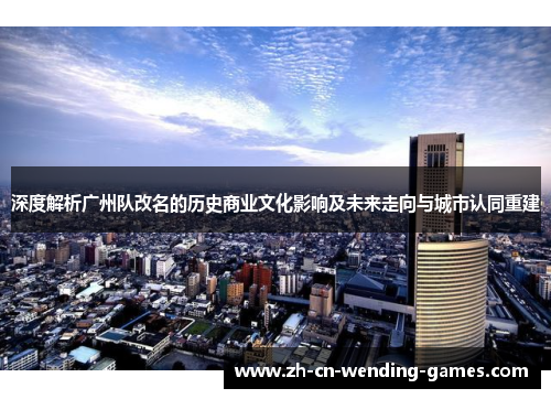 深度解析广州队改名的历史商业文化影响及未来走向与城市认同重建