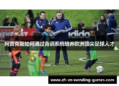 阿贾克斯如何通过青训系统培养欧洲顶尖足球人才