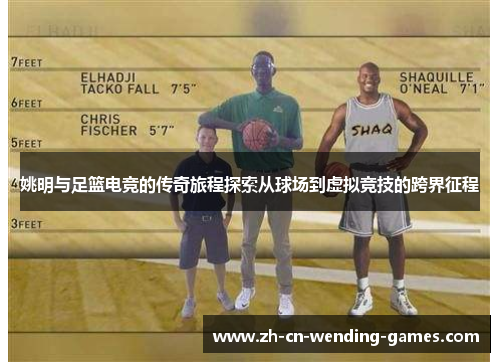 姚明与足篮电竞的传奇旅程探索从球场到虚拟竞技的跨界征程