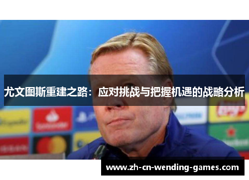 尤文图斯重建之路：应对挑战与把握机遇的战略分析