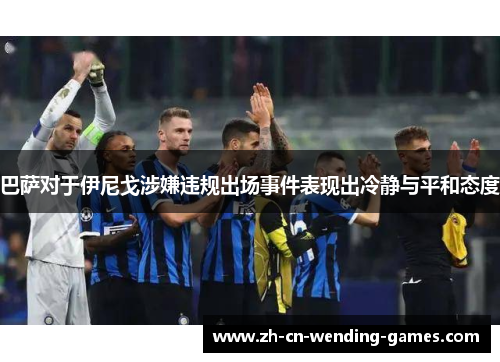 巴萨对于伊尼戈涉嫌违规出场事件表现出冷静与平和态度
