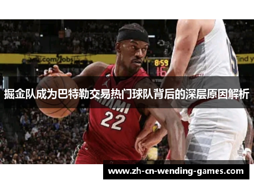 掘金队成为巴特勒交易热门球队背后的深层原因解析
