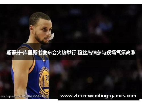 斯蒂芬·库里新书发布会火热举行 粉丝热情参与现场气氛高涨