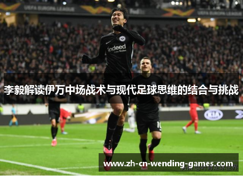 李毅解读伊万中场战术与现代足球思维的结合与挑战