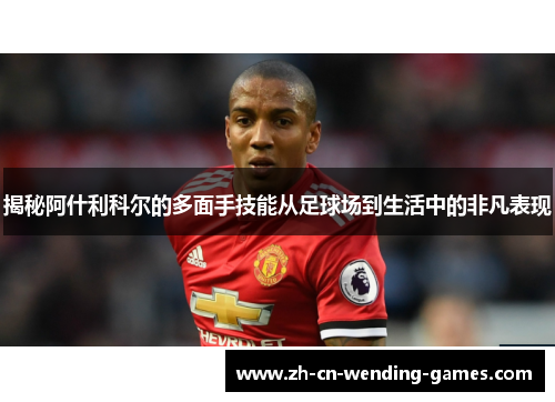 揭秘阿什利科尔的多面手技能从足球场到生活中的非凡表现