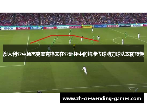 澳大利亚中场杰克麦克格文在亚洲杯中的精准传球助力球队攻防转换