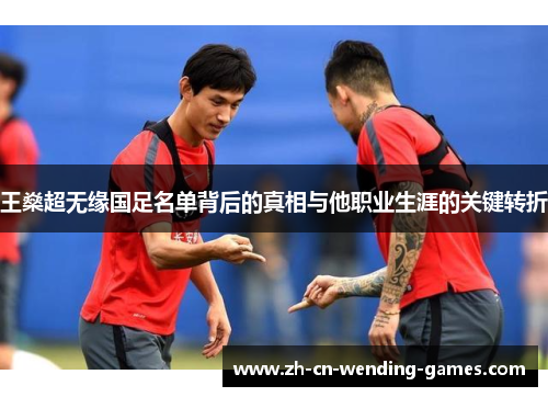 王燊超无缘国足名单背后的真相与他职业生涯的关键转折