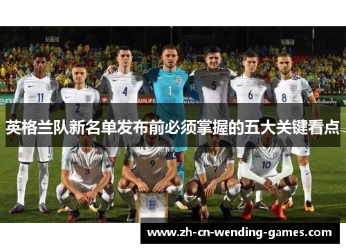 英格兰队新名单发布前必须掌握的五大关键看点