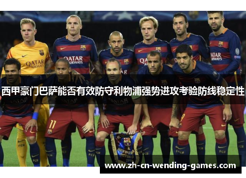 西甲豪门巴萨能否有效防守利物浦强势进攻考验防线稳定性 西甲豪门巴萨能否有效防守利物浦强势进攻考验防线稳定性