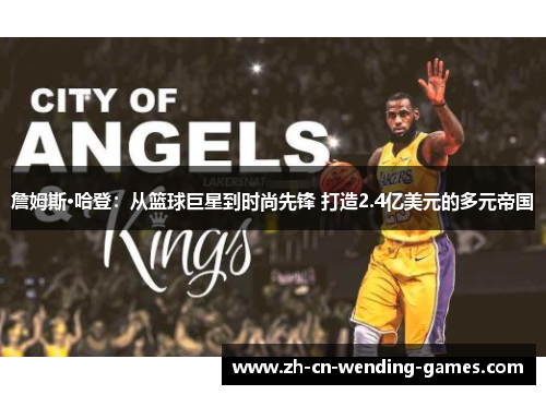 詹姆斯·哈登：从篮球巨星到时尚先锋 打造2.4亿美元的多元帝国