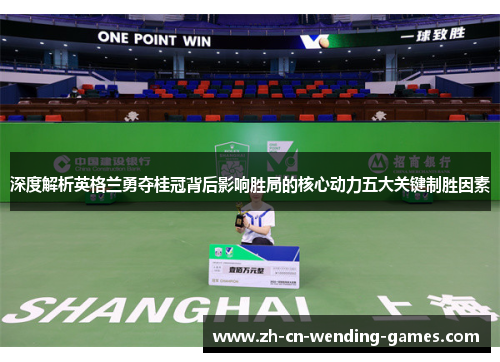 深度解析英格兰勇夺桂冠背后影响胜局的核心动力五大关键制胜因素 深度解析英格兰勇夺桂冠背后影响胜局的核心动力五大关键制胜因素