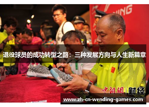 退役球员的成功转型之路:三种发展方向与人生新篇章 退役球员的成功转型之路:三种发展方向与人生新篇章