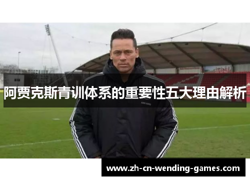 阿贾克斯青训体系的重要性五大理由解析