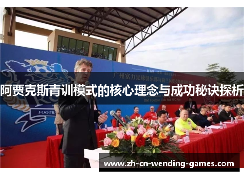 阿贾克斯青训模式的核心理念与成功秘诀探析 阿贾克斯青训模式的核心理念与成功秘诀探析