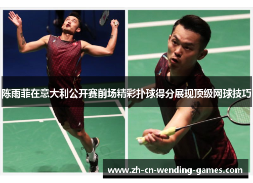 陈雨菲在意大利公开赛前场精彩扑球得分展现顶级网球技巧 陈雨菲在意大利公开赛前场精彩扑球得分展现顶级网球技巧