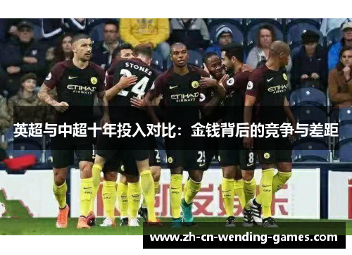 英超与中超十年投入对比:金钱背后的竞争与差距 英超与中超十年投入对比:金钱背后的竞争与差距