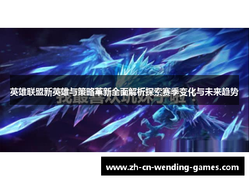 英雄联盟新英雄与策略革新全面解析探索赛季变化与未来趋势